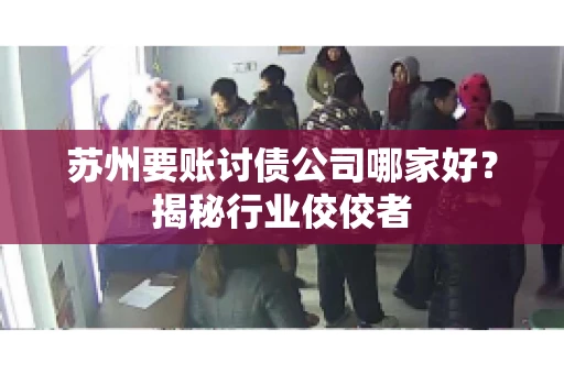 苏州要账讨债公司哪家好？揭秘行业佼佼者