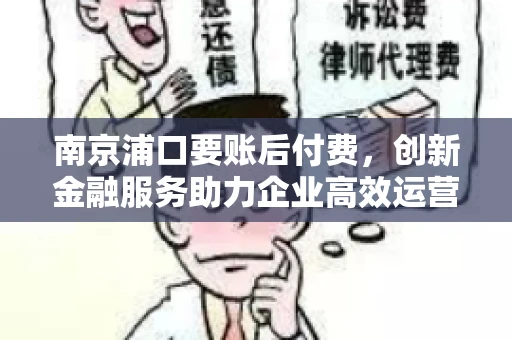 南京浦口要账后付费，创新金融服务助力企业高效运营