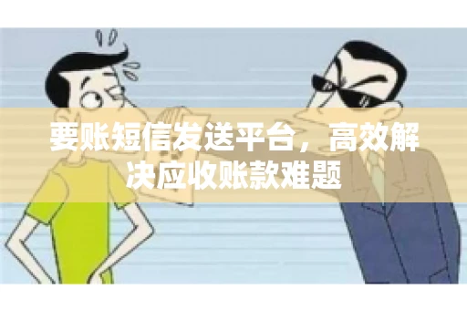 要账短信发送平台，高效解决应收账款难题