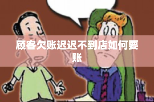 顾客欠账迟迟不到店如何要账