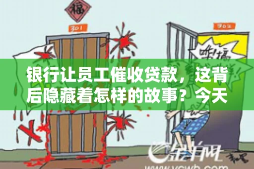 银行让员工催收贷款，这背后隐藏着怎样的故事？今天，我们就来聊聊这个话题。