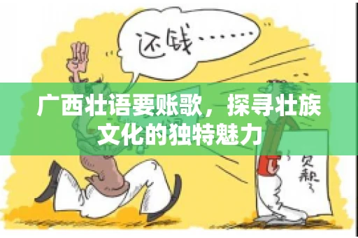 广西壮语要账歌，探寻壮族文化的独特魅力