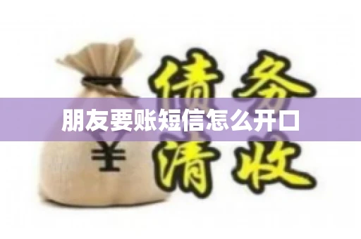 朋友要账短信怎么开口