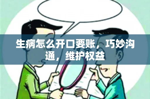 生病怎么开口要账，巧妙沟通，维护权益