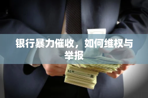 银行暴力催收，如何维权与举报