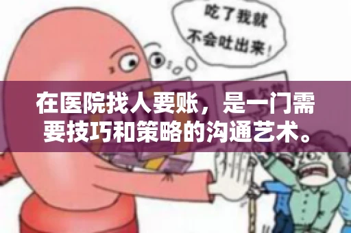 在医院找人要账，是一门需要技巧和策略的沟通艺术。本文将为您提供一些建议和技巧，帮助您在医院环境中更有效地进行账务追收