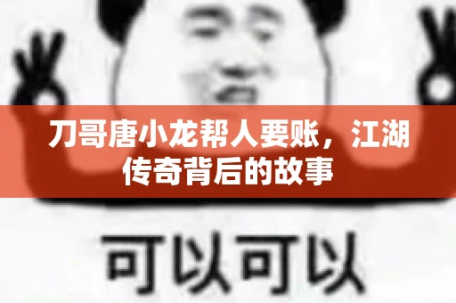 刀哥唐小龙帮人要账，江湖传奇背后的故事