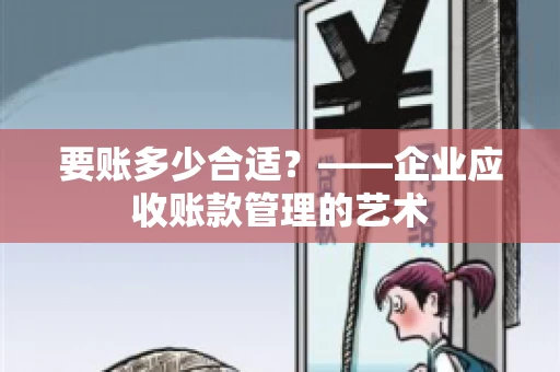 要账多少合适？——企业应收账款管理的艺术