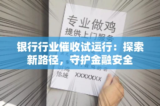银行行业催收试运行：探索新路径，守护金融安全
