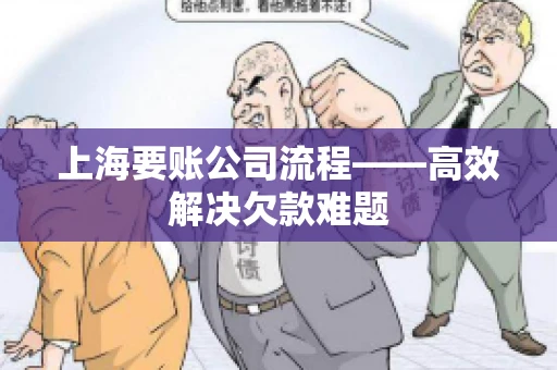 上海要账公司流程——高效解决欠款难题 上海要账公司流程——高效解决欠款难题