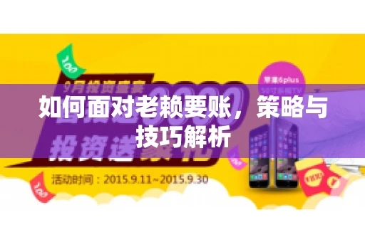 如何面对老赖要账,策略与技巧解析 如何面对老赖要账,策略与技巧解析