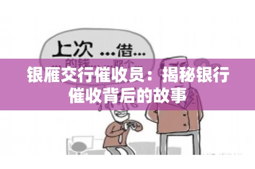 银雁交行催收员:揭秘银行催收背后的故事 银雁交行催收员:揭秘银行催收背后的故事