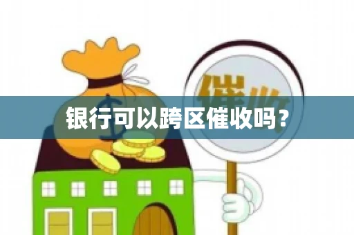 银行可以跨区催收吗？