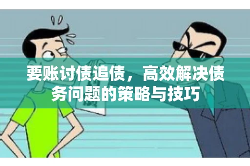要账讨债追债，高效解决债务问题的策略与技巧