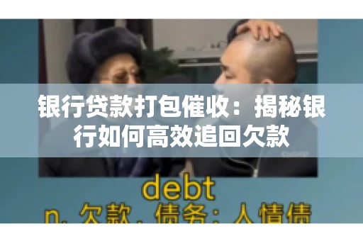 银行贷款打包催收：揭秘银行如何高效追回欠款