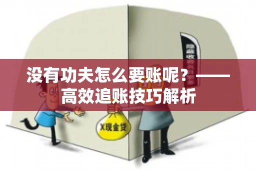 没有功夫怎么要账呢?——高效追账技巧解析 没有功夫怎么要账呢?——高效追账技巧解析