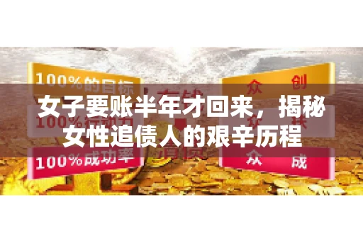 女子要账半年才回来，揭秘女性追债人的艰辛历程