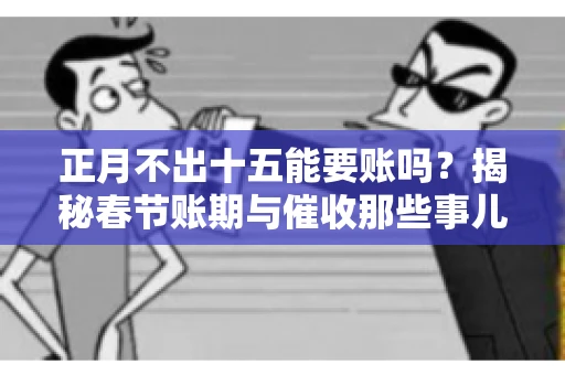 正月不出十五能要账吗？揭秘春节账期与催收那些事儿