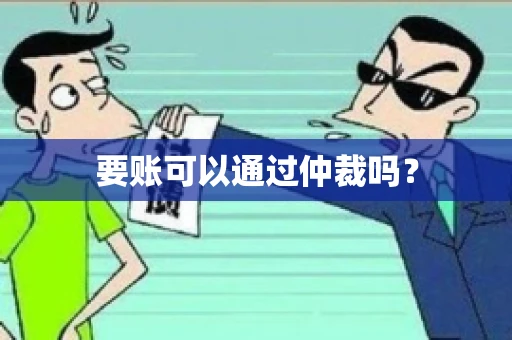 要账可以通过仲裁吗？