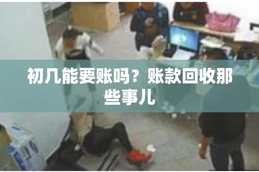 初几能要账吗？账款回收那些事儿