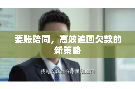 要账陪同,高效追回欠款的新策略 要账陪同,高效追回欠款的新策略