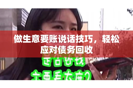 做生意要账说话技巧，轻松应对债务回收