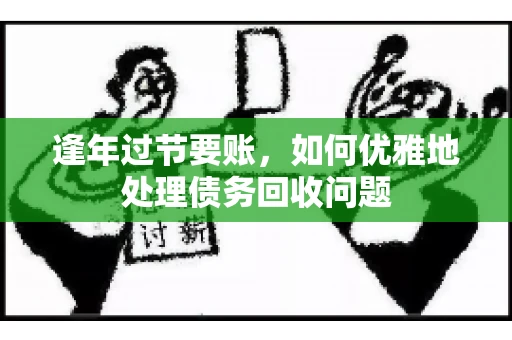 逢年过节要账，如何优雅地处理债务回收问题