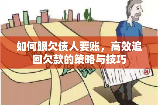 如何跟欠债人要账，高效追回欠款的策略与技巧