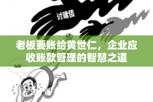 老板要账给黄世仁，企业应收账款管理的智慧之道