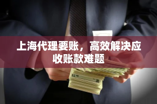 上海代理要账，高效解决应收账款难题