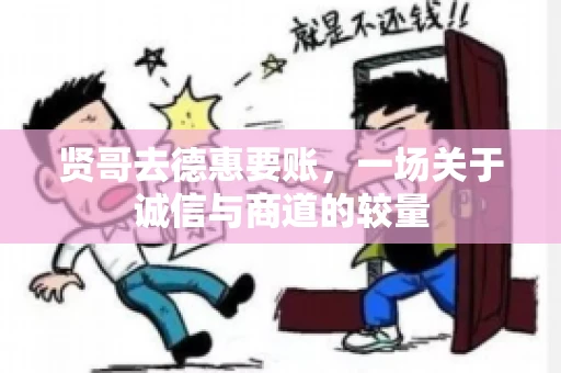 贤哥去德惠要账，一场关于诚信与商道的较量