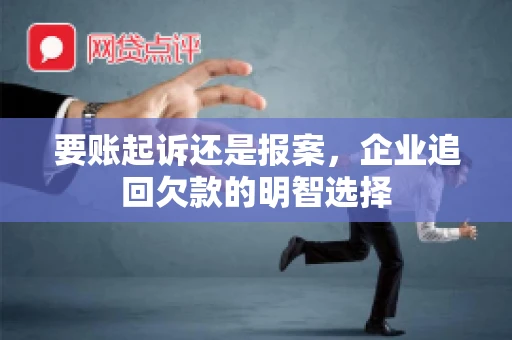 要账起诉还是报案，企业追回欠款的明智选择
