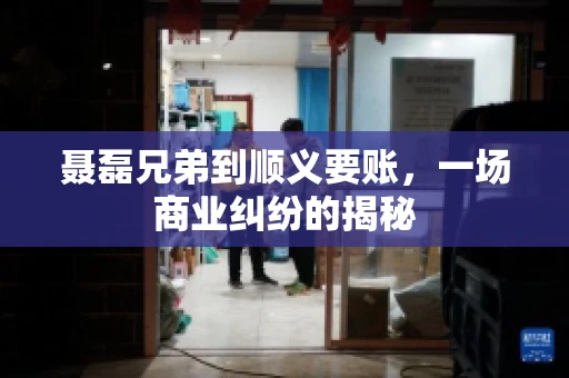 聂磊兄弟到顺义要账，一场商业纠纷的揭秘