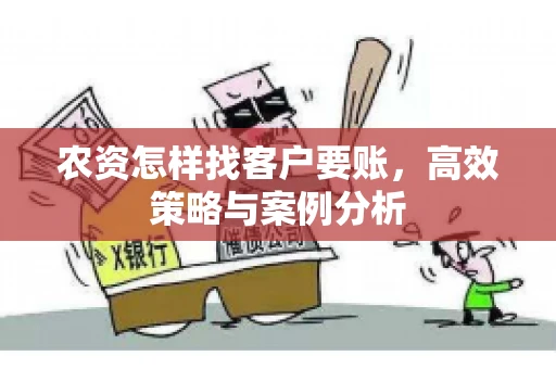 农资怎样找客户要账，高效策略与案例分析