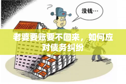 老婆要账要不回来，如何应对债务纠纷