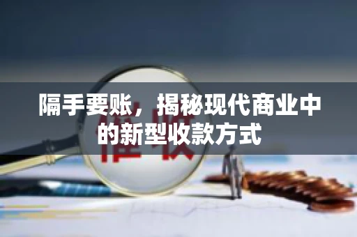 隔手要账,揭秘现代商业中的新型收款方式 隔手要账,揭秘现代商业中的新型收款方式