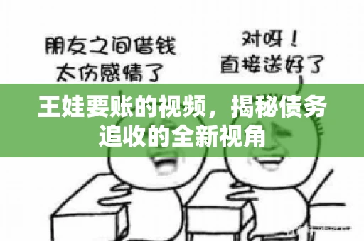 王娃要账的视频，揭秘债务追收的全新视角