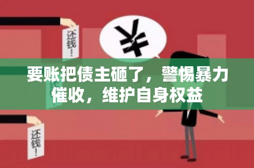 要账把债主砸了，警惕暴力催收，维护自身权益