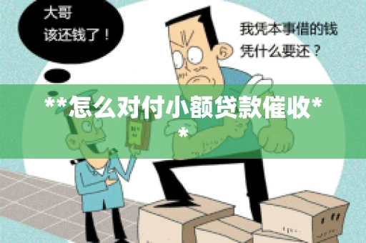 **怎么对付小额贷款催收** **怎么对付小额贷款催收**