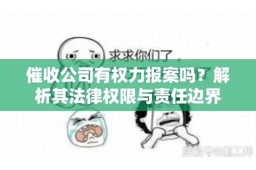 催收公司有权力报案吗?解析其法律权限与责任边界 催收公司有权力报案吗?解析其法律权限与责任边界