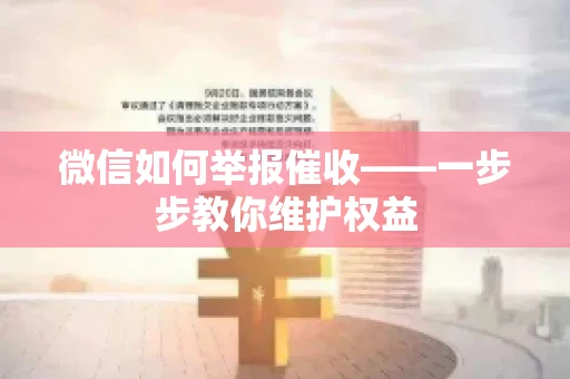 微信如何举报催收——一步步教你维护权益 微信如何举报催收——一步步教你维护权益