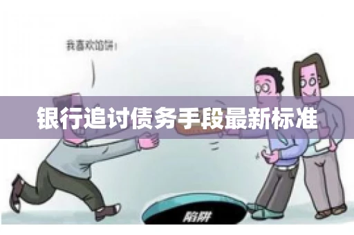 银行追讨债务手段最新标准 银行追讨债务手段最新标准