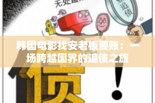 韩国电影找安老板要账:一场跨越国界的追债之旅 韩国电影找安老板要账:一场跨越国界的追债之旅