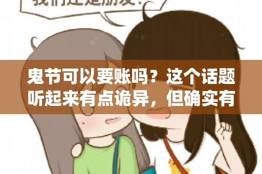 鬼节可以要账吗？这个话题听起来有点诡异，但确实有人会问这样的问题。在中国，鬼节，又称中元节，是传统的祭祀节日之一，通常在农历七月十五这一天。那么，在这个特殊的节日里，人们是否可以要账呢？下面，我们就来聊聊这个话题。