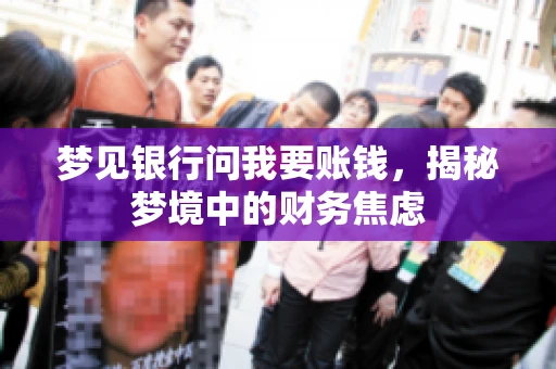 梦见银行问我要账钱，揭秘梦境中的财务焦虑