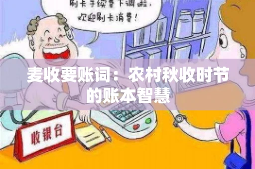 麦收要账词:农村秋收时节的账本智慧 麦收要账词:农村秋收时节的账本智慧