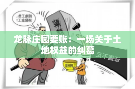 龙脉庄园要账:一场关于土地权益的纠葛 龙脉庄园要账:一场关于土地权益的纠葛