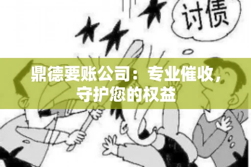 鼎德要账公司：专业催收，守护您的权益