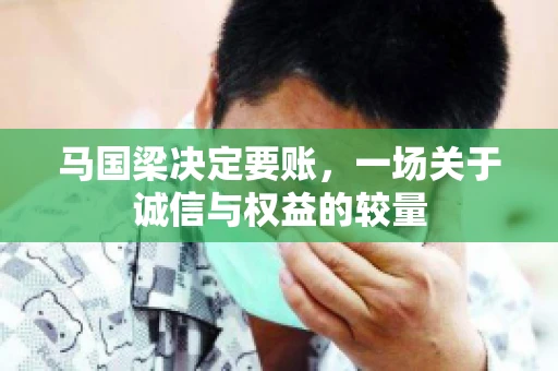 马国梁决定要账，一场关于诚信与权益的较量