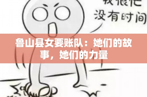 鲁山县女要账队：她们的故事，她们的力量